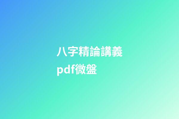 八字精論講義pdf微盤 (免費八字精論)-第1張-觀點-玄機派